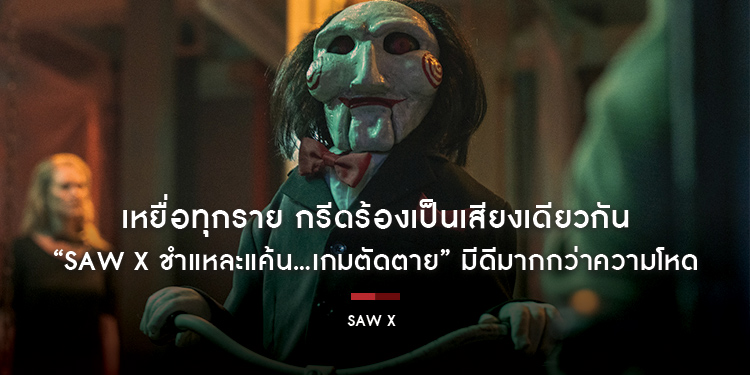 เหยื่อทุกราย กรีดร้องเป็นเสียงเดียวกัน “SAW X ชำแหละแค้น...เกมตัดตาย” มีดีมากกว่าความโหด